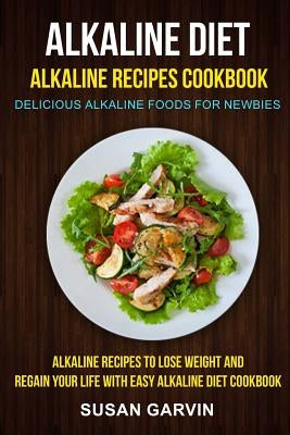 Alkaline Diet: Alkaline Recipes Cookbook: Delicious Alkaline Foods for Newbies: Alkaline Recipes to Lose Weight and Regain Your Life by Sommers, Kristina
