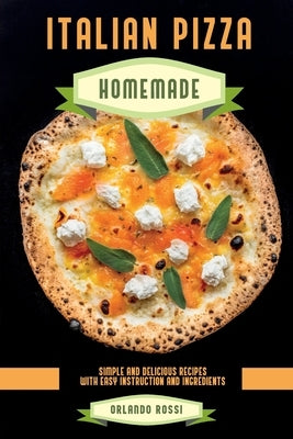 Italian Pizza Homemade Simple and Delicious Recipes with Easy Instruction and Ingredients by Rossi, Orlando