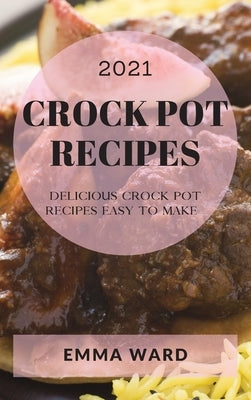 Crock Pot Recipes 2021: Delicious Crock Pot Recipes Easy to Make by Ward, Emma