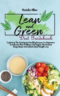 Lean And Green Diet Guidebook: Exploring The Satisfying & Healthy Recipes For Beginners To Improve Their Wellness And Regain The Desired Body Shape A by Allen, Natalie
