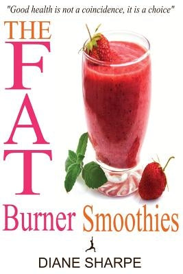 The Fat Burner Smoothies: The Recipe Book of Fat Burning Superfood Smoothies with SuperFood Smoothies for Weight Loss and Smoothies for Good Hea by Sharpe, Diane