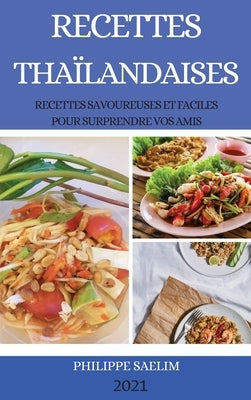 Recettes Thaïlandaises 2021 (Thai Recipes French Edition): Recettes Savoureuses Et Faciles Pour Surprendre Vos Amis by Saelim, Philippe