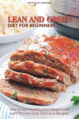 Lean and Green Diet for Beginners: How to Eat Healthy and Weight Loss with 50 Low-Carb Delicious Recipes by Spoons of Happiness