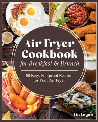 Air Fryer Cookbook for Breakfast and Brunch: 50 Easy, Foolproof Recipes for Your Air Fryer. The healthy, Easy and Ultimate Air Fryer recipes for Begin by Logan, Lia