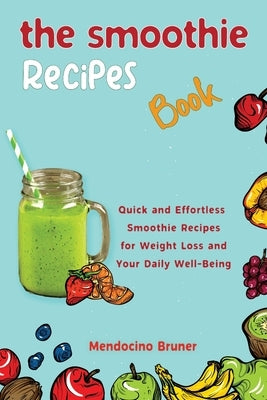 The Smoothie Recipes Book Quick and Effortless Smoothie Recipes for Weight Loss and Your Daily Well-Being by Bruner, Mendocino