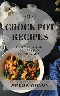 Crock Pot Recipes 2021: Tasty Low-Carb Recipes for Everyday Meals by Wilson, Amelia