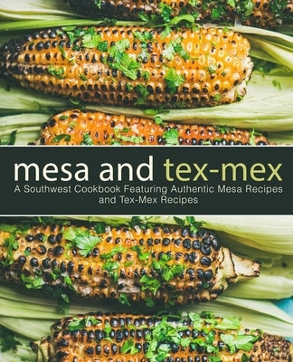 Mesa and Tex-Mex: A Southwest Cookbook Featuring Authentic Mesa Recipes and Tex-Mex Recipes by Press, Booksumo