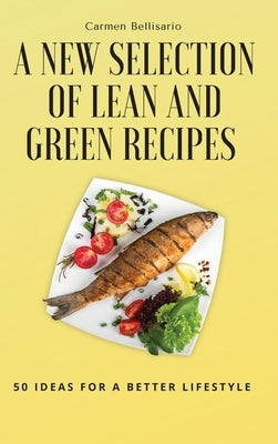 A New Selection of Lean and Green Recipes: 50 Ideas for a Better Lifestyle by Bellisario, Carmen