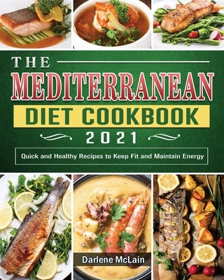 The Mediterranean Diet Cookbook 2021: Quick and Healthy Recipes to Keep Fit and Maintain Energy by McLain, Darlene