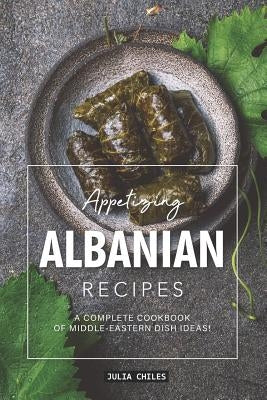 Appetizing Albanian Recipes: A Complete Cookbook of Middle-Eastern Dish Ideas! by Chiles, Julia