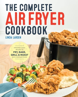 The Complete Air Fryer Cookbook: Amazingly Easy Recipes to Fry, Bake, Grill, and Roast with Your Air Fryer by Larsen, Linda