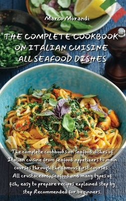 The Complete Cookbook on Italian Cuisine All Seafood Dishes: The complete cookbooks on seafood dishes of Italian cuisine from seafood appetizers to ma by Marco Morandi