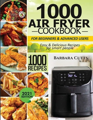 1000 Air Fryer Cookbook for Beginners and Advanced Users: Easy & Delicious Recipes for smart people by Cutts, Barbara