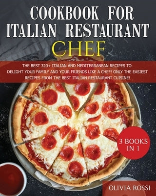 Cookbook for Italian Restaurant Chef: The Best 320+ Italian recipes to Delight Your Family and your Friends like a Chef! Only The Easiest Recipes to S by Rossi, Olivia