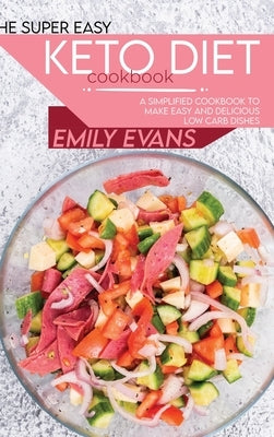 The Super Easy Keto Diet Cookbook: A Simplified Cookbook To Make Easy And Delicious Low Carb Dishes by Evans, Emily