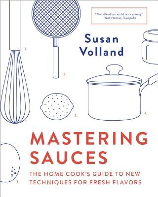Mastering Sauces: The Home Cook's Guide to New Techniques for Fresh Flavors by Volland, Susan