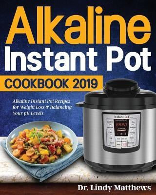 Alkaline Instant Pot Cookbook #2019: Alkaline Instant Pot Recipes for Weight Loss & Balancing Your pH Levels by Matthews, Lindy