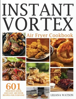 Instant Vortex Air Fryer Cookbook: 601 Delicious Quick And Easy Air Fryer Recipes For Everyone by Watson, Liliana