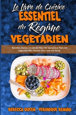 Le Livre De Cuisine Essentiel Du Régime Végétarien: Recettes Faciles À Cuisiner Pour De Savoureux Plats De Légumes Faits Maison Pour Une Vie Saine (Th by Queen, Rebecca