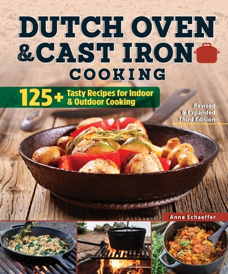 Dutch Oven and Cast Iron Cooking, Revised & Expanded Third Edition: 125+ Tasty Recipes for Indoor & Outdoor Cooking by Schaeffer, Anne