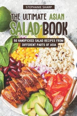 The Ultimate Asian Salad Book: 50 Handpicked Salad Recipes from Different Parts of Asia by Sharp, Stephanie