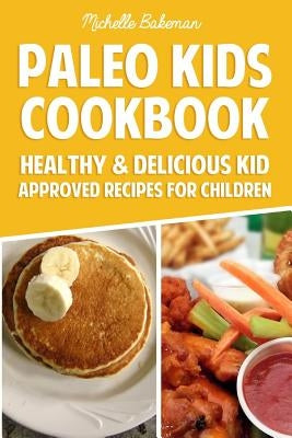 Paleo Kids Cookbook: Healthy & Delicious Kid Approved Recipes for Children by Bakeman, Michelle