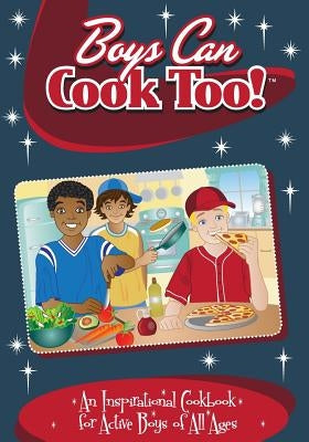Boys Can Cook Too!: An Inspirational Cookbook for Active boys of all Ages by Lambrakis, Kelly