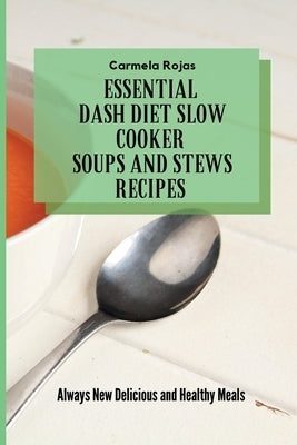 Essential Dash Diet Slow Cooker Soups and Stews Recipes: Always New Delicious and Healthy Meals by Rojas, Carmela