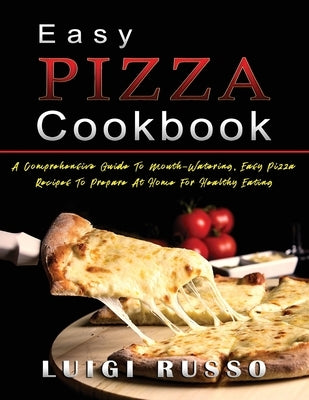 Easy Pizza Cookbook: A Comprehensive Guide To Mouth-Watering, Easy Pizza Recipes To Prepare At Home For Healthy Eating by Russo, Luigi