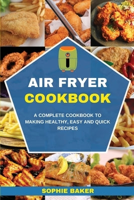 Air Fryer Cookbook: A Complete Cookbook to Making Healthy, Easy and Quick Recipes by Baker, Sophie