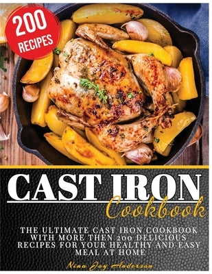 Cast Iron Cookbook: The Ultimate Cast Iron Cookbook with more then 200 Delicious Recipes for your Healthy and Easy Meal at Home by Joy Anderson, Nina