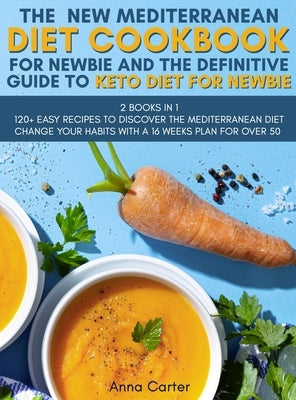 The New Mediterranean Diet Cookbook for Newbie And The Definitive Guide to Keto Diet for Newbie: -2 BOOKS IN 1- 120+ Easy Recipes to Discover the Medi by Anna Carter