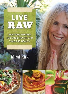 Live Raw: Raw Food Recipes for Good Health and Timeless Beauty by Kirk, Mimi