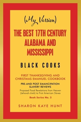 (My Version) the Best 17Th Century Alabama and Mississippi Black Cooks: First Thanksgiving and Christmas Emanuel Cookbook by Hunt, Sharon Kaye