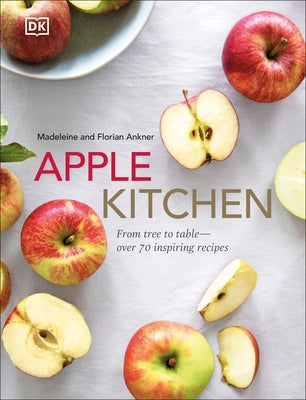 Apple Kitchen: From Tree to Table - Over 70 Inspired Recipes by Ankner, Madeleine