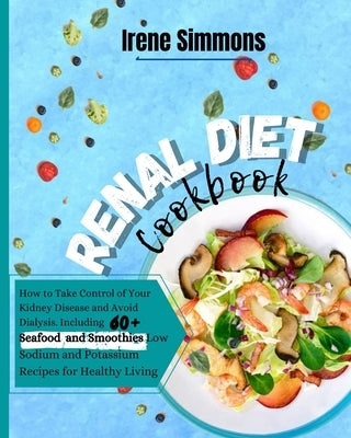 Renal Diet Cookbook: How to Take Control of Your Kidney Disease and Avoid Dialysis. Including 60+ Seafood and Smoothies Recipes for Healthy by Simmons, Irene