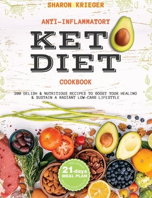 Anti-Inflammatory Keto Diet Cookbook: 200 Delish and Nutritious Recipes to Boost Your Healing and Sustain a Radiant Low-Carb Lifestyle by Krieger, Sharon