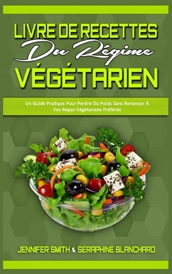 Livre De Recettes Du Régime Végétarien: Un Guide Pratique Pour Perdre Du Poids Sans Renoncer À Vos Repas Végétariens Préférés (Plant Based Diet Cookbo by Smith, Jennifer