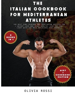 Italian Cookbook for Mediterranean Athletes: The Best 220+ Seafood and Vegetarian Recipes For Weight Loss and Heart Health! Stay FIT and LIGHT with Th by Rossi, Olivia