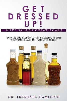 Get Dressed Up!: Over 100 Gourmet-Style Salad Dressing Recipes That Can Be Made in 10 Minutes or Less by Publications, Natural Path