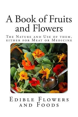 A Book of Fruits and Flowers: The Nature and Use of them, either for Meat or Medicine. by Anonymous