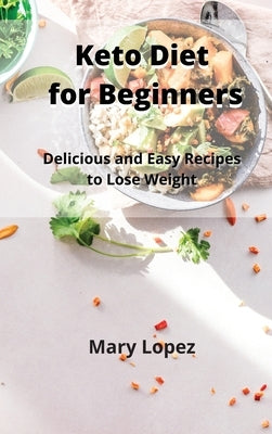 Keto Diet for Beginners: Delicious and Easy Recipes to Lose Weight by Lopez, Mary