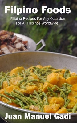 Filipino Foods: Filipino Recipes For Any Occasion For All Filipinos Worldwide. by Gadi, Juan Manuel Guinoo