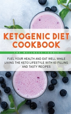 Ketogenic Diet Cookbook: Fuel Your Health and Eat Well While Living the Keto Lifestyle with 50 Filling and Tasty Recipes by The Wellness Foodie