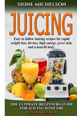 Juicing: The Ultimate Beginners Guide For Juicing With The Ninja Blender & Nutribullet (Over 60 Recipes !!!!New!!!) by Michelson, Sione