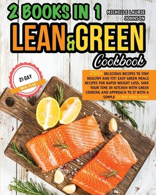 LEAN AND GREEN COOKBOOK 2 books in 1: 250+ Delicious Recipes to stay HEALTHY and FIT! Easy Green Meals Recipes for Rapid Weight loss! Save your time i by Johnson, Michelle Laurie