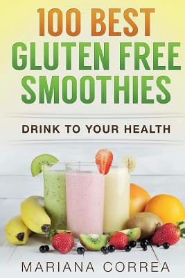 100 BEST GLUTEN Free SMOOTHIES: Feel healthier, lose weight and be happier by Correa, Mariana