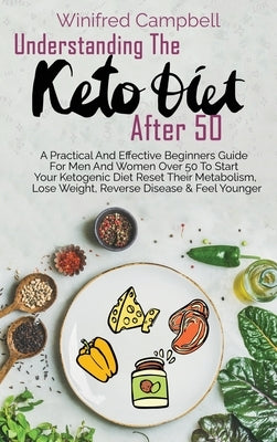 Understanding The Keto Diet After 50: A Practical And Effective Beginners Guide For Men And Women Over 50 To Start Your Ketogenic Diet Reset Their Met by Campbell, Winifred