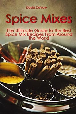 Spice Mixes: The Ultimate Guide to the Best Spice Mix Recipes From Around the World by Devow, David
