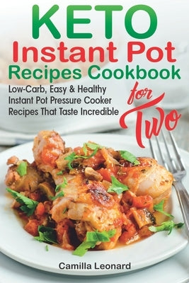 KETO INSTANT POT RECIPES COOKBOOK for TWO: Low-Carb, Easy and Healthy Instant Pot Pressure Cooker Recipes That Taste Incredible by Leonard, Camilla